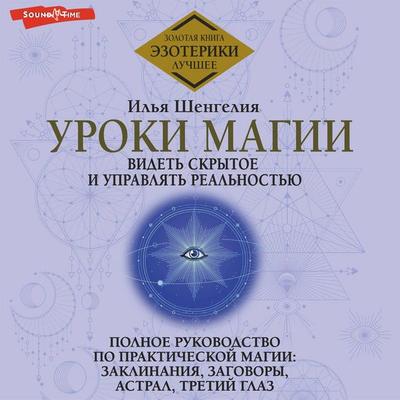 Uroki magii. Videt' skrytoe i upravlyat' real'nost'yu. Polnoe rukovodstvo po prakticheskoy magii: zaklinaniya, zagovory, astral, tretiy glaz - Ilya