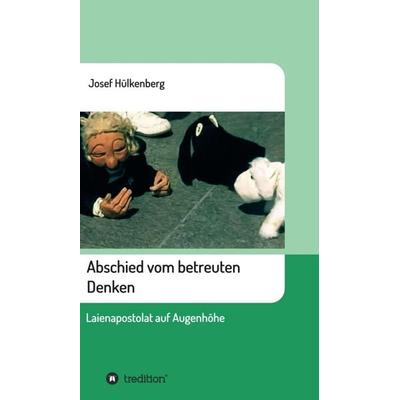 Abschied vom betreuten Denken, Gebundene Ausgabe von Josef Hülkenberg, Tredition, 978-3-7439-2736-0