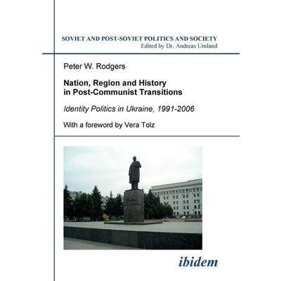 Nation, Region and History in Post-Communist Transitions. Identity Politics in Ukraine, 1991-2006, Taschenbuch von Peter W. Rodgers, Ibidem,