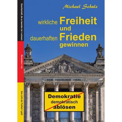 Wirkliche Freiheit und dauerhaften Frieden gewinnen, Taschenbuch von Michael Schulz, Tredition, 978-3-347-17037-7