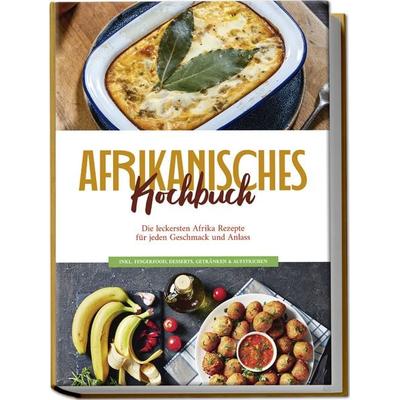 Afrikanisches Kochbuch: Die leckersten Afrika Rezepte für jeden Geschmack und Anlass - inkl. Fingerfood, Desserts, Getränken & Aufstrichen, Paperback