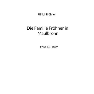 Die Familie Fröhner in Maulbronn, Gebundene Ausgabe von Ulrich Fröhner, BoD – Books on Demand, 978-3-7597-2296-6