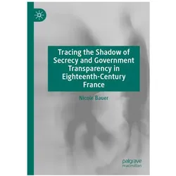 Tracing the Shadow of Secrecy and Government Transparency in Eighteenth-Century France, Fachbücher von Nicole Bauer