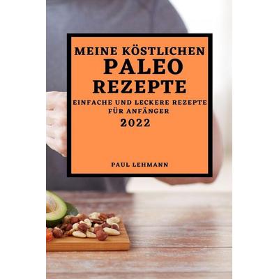 MEINE KÖSTLICHEN PALEO REZEPTE 2022, Taschenbuch von Paul Lehmann, Anna Kovács, 978-1-80450-030-9