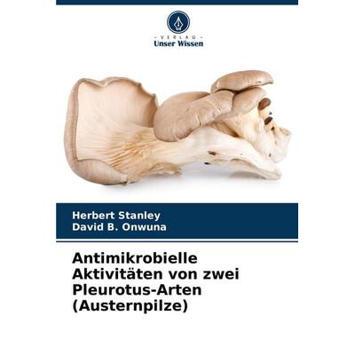 Antimikrobielle Aktivitäten von zwei Pleurotus-Arten (Austernpilze), Taschenbuch von Herbert Stanley,David B. Onwuna, Verlag Unser Wissen,