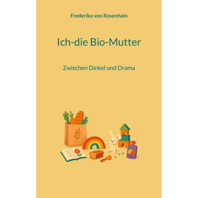 Ich-die Bio-Mutter, Taschenbuch von Frederika Rosenhain, BoD – Books on Demand, 978-3-695-74558-6