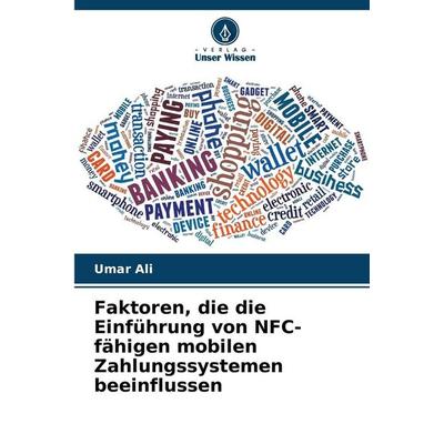 Faktoren, die die Einführung von NFC-fähigen mobilen Zahlungssystemen beeinflussen, Taschenbuch von Umar Ali, Verlag Unser Wissen, 978-620-9-15887-2