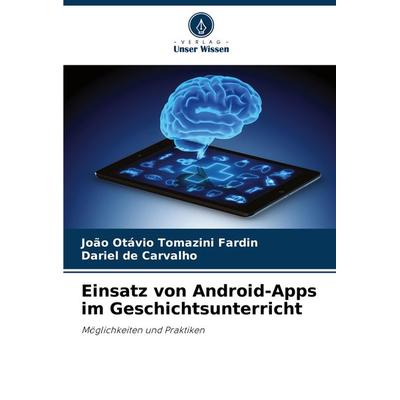 Einsatz von Android-Apps im Geschichtsunterricht, Taschenbuch von João Otávio Tomazini Fardin,Dariel de Carvalho, Verlag Unser Wissen,