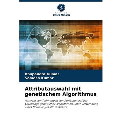 Attributauswahl mit genetischem Algorithmus, Taschenbuch von Bhupendra Kumar,Somesh Kumar, Verlag Unser Wissen, 978-620-8-60212-3