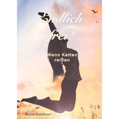 Endlich frei! - Wenn Ketten reißen, Taschenbuch von Melanie Stadelbauer, Tredition, 978-3-347-01791-7