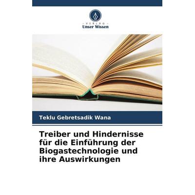 Treiber und Hindernisse für die Einführung der Biogastechnologie und ihre Auswirkungen, Taschenbuch von Teklu Gebretsadik Wana, Verlag Unser Wissen,
