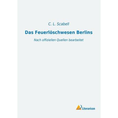 Das Feuerlöschwesen Berlins, Taschenbuch von C. L. Scabell, Literaricon, 978-3-95913-180-3