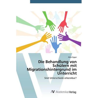 Die Behandlung von Schülern mit Migrationshintergrund im Unterricht, Taschenbuch von Alois Egger, AV Akademikerverlag, 978-3-639-72382-3