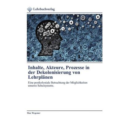 Inhalte, Akteure, Prozesse in der Dekolonisierung von Lehrplänen, Taschenbuch von Max Wegener, Lehrbuchverlag, 978-620-0-27106-8