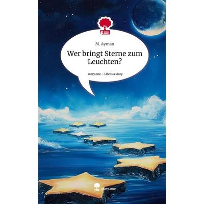 Wer bringt Sterne zum Leuchten?. Life is a Story - story.one, Gebundene Ausgabe von M. Ayman, Storylution, 978-3-7115-6380-4