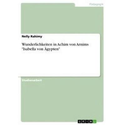 Wunderlichkeiten in Achim von Arnims 'Isabella von Ägypten'; Taschenbuch von Nelly Rahimy, GRIN, 978-3-656-95262-6