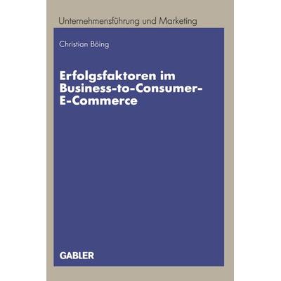 Erfolgsfaktoren im Business-to-Consumer-E-Commerce, Taschenbuch von Christian Böing, Betriebswirtschaftlicher Verlag Gabler, 978-3-409-11820-0