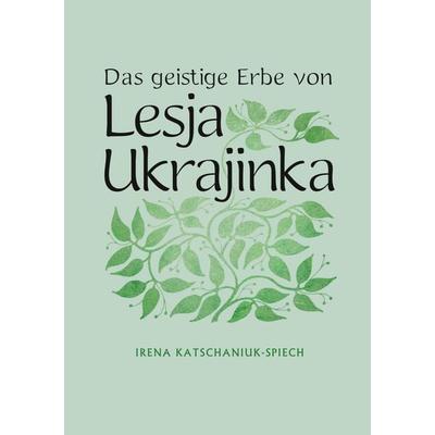 Das geistige Erbe von Lesja Ukrajinka, Gebundene Ausgabe von Irena Katschaniuk-Spiech, BoD – Books on Demand, 978-3-7543-5150-5