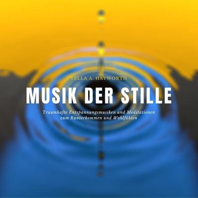 Musik der Stille: Traumhafte Entspannungsmusiken und Meditationen zum Runterkommen und Wohlfühlen - Yella A. Hayworth, Audio, 4064066737252