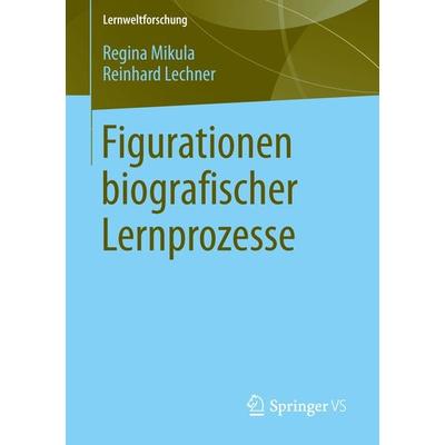 Figurationen biografischer Lernprozesse, Taschenbuch von Regina Mikula,Reinhard Lechner, Springer Fachmedien Wiesbaden GmbH, 978-3-658-04171-7