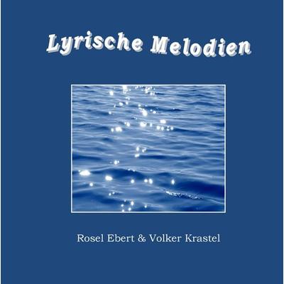 Lyrische Melodien, Gebundene Ausgabe von Rosel Ebert,Volker Krastel, BoD – Books on Demand, 978-3-8423-7015-9