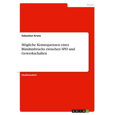 Mögliche Konsequenzen eines Bündnisbruchs zwischen SPD und Gewerkschaften, Taschenbuch von Sebastian Kranz, GRIN, 978-3-638-76506-0