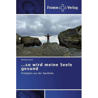 ...so wird meine Seele gesund, Taschenbuch von Michael Gaiser, Fromm Verlag, 978-3-8416-0090-5