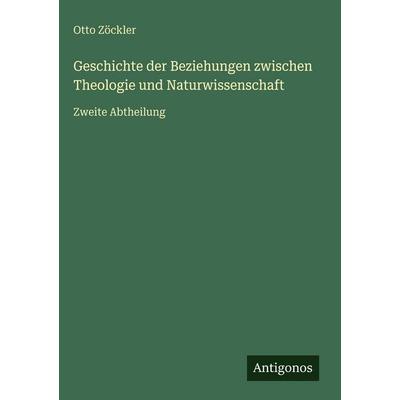Geschichte der Beziehungen zwischen Theologie und Naturwissenschaft, Gebundene Ausgabe von Otto Zöckler, Antigonos Verlag, 978-3-386-96847-8