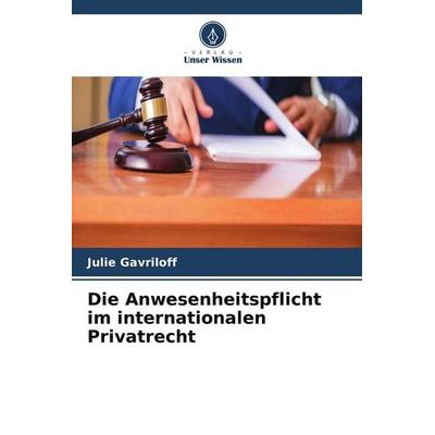 Die Anwesenheitspflicht im internationalen Privatrecht, Taschenbuch von Julie Gavriloff, Verlag Unser Wissen