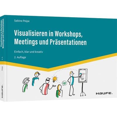 Visualisieren in Workshops, Meetings und Präsentationen, Taschenbuch von Sabine Peipe, Haufe-Lexware, 978-3-648-16657-4