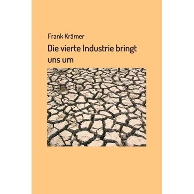 Die vierte Industrie bringt uns um, Gebundene Ausgabe von Frank Krämer, Tredition, 978-3-7497-2231-0