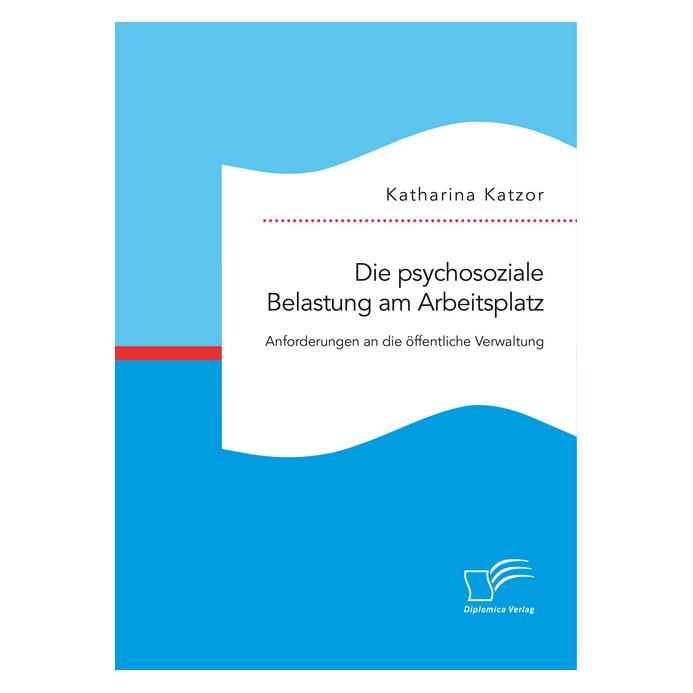 Diplomica Die psychosoziale Belastung am Arbeitsplatz. Anforderungen an die öffentliche Verwaltung (Deutsch, Softcover, Katharina Katzor) (35219703)