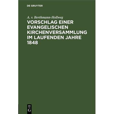 Vorschlag einer evangelischen Kirchenversammlung im laufenden Jahre 1848, Gebundene Ausgabe von A. v. Berthmann-Hollweg, De Gruyter, 978-3-11-243515-1
