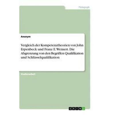 Vergleich der Kompetenztheorien von John Erpenbeck und Franz E. Weinert. Die Abgrenzung von den Begriffen Qualifikation und Schlüsselqualifikation,