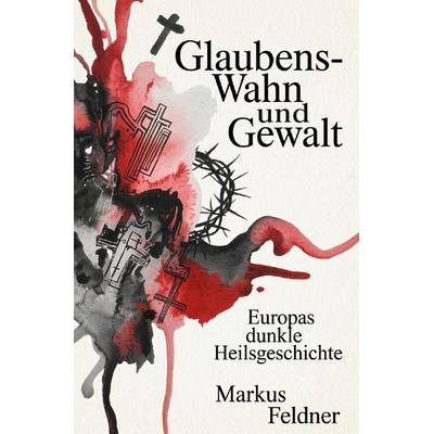 Glaubens-Wahn und Gewalt, Taschenbuch von Markus Feldner, Epubli, 978-3-565-28974-5