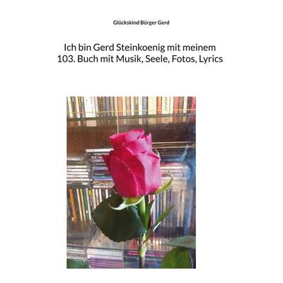 Ich bin Gerd Steinkoenig mit meinem 103. Buch mit Musik, Seele, Fotos, Lyrics, Taschenbuch von Glückskind Bürger Gerd, BoD – Books on Demand,
