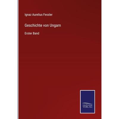 Geschichte von Ungarn, Gebundene Ausgabe von Ignaz Aurelius Fessler, BoD - Books on Demand, 978-3-7525-3733-8