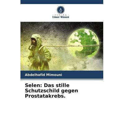 Selen: Das stille Schutzschild gegen Prostatakrebs., Taschenbuch von Abdelhafid Mimouni, Verlag Unser Wissen, 978-620-6-94096-8