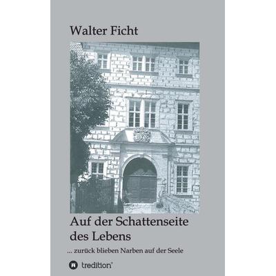 Auf der Schattenseite des Lebens: ... zurück blieben Narben auf der Seele, Taschenbuch von Walter Ficht, Tredition, 978-3-7497-6335-1