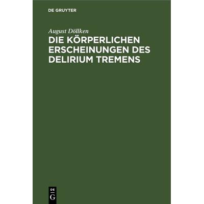 Die körperlichen Erscheinungen des Delirium tremens, Gebundene Ausgabe von August Döllken, De Gruyter, 978-3-11-244899-1