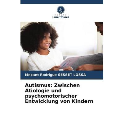 Autismus: Zwischen Ätiologie und psychomotorischer Entwicklung von Kindern, Taschenbuch von Mexant Rodrigue SESSET LOSSA, Verlag Unser Wissen,