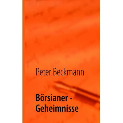 Börsianer - Geheimnisse, Taschenbuch von Peter Beckmann, BoD – Books on Demand, 978-3-8423-1291-3