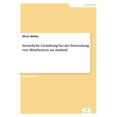 Steuerliche Gestaltung bei der Entsendung von Mitarbeitern ins Ausland, Taschenbuch von Oliver Mathis, GRIN, 978-3-8386-2423-5