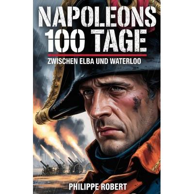 Napoleons 100 Tage, Taschenbuch von Philippe Robert, Epubli, 978-3-565-30452-3