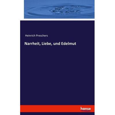 Narrheit, Liebe, und Edelmut, Taschenbuch von Heinrich Preschers, Hansebooks, 978-3-7411-4160-7