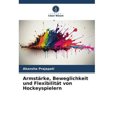 Armstärke, Beweglichkeit und Flexibilität von Hockeyspielern, Taschenbuch von Akansha Prajapati, Verlag Unser Wissen, 978-620-5-84442-7