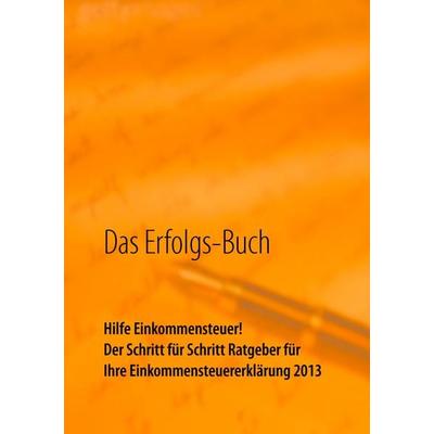 Das Erfolgs-Buch: Hilfe Einkommensteuer! Der Schritt für Schritt Ratgeber für Ihre Einkommensteuererklärung 2013, Taschenbuch von Monika Haindl, BoD –