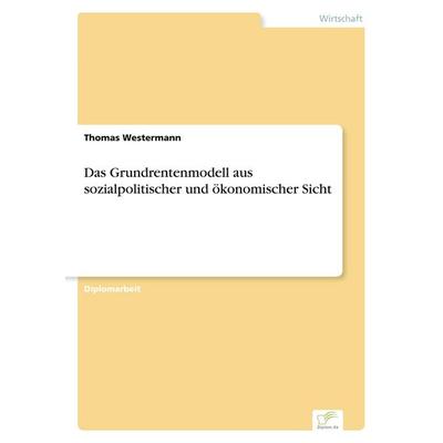 Das Grundrentenmodell aus sozialpolitischer und ökonomischer Sicht, Taschenbuch von Thomas Westermann, GRIN, 978-3-8386-1041-2