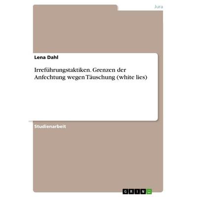 Irreführungstaktiken. Grenzen der Anfechtung wegen Täuschung (white lies), Taschenbuch von Lena Dahl, GRIN, 978-3-668-52160-5