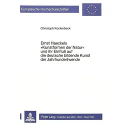 Ernst Haeckels 'Kunstformen der Natur' und ihr Einfluss auf die deutsche bildende Kunst der Jahrhund, Fachbücher von Christoph Kockerbeck